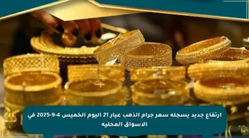 ارتفاع جديد يسجله سعر جرام الذهب عيار 21 اليوم الخميس 4-9-2025 في الأسواق المحلية